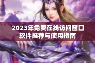 2023年免費(fèi)在線訪問窗口軟件推薦與使用指南