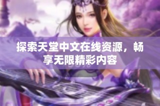 探索天堂中文在線資源，暢享無限精彩內(nèi)容