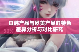 日韓產(chǎn)品與歐美產(chǎn)品的特色差異分析與對比研究